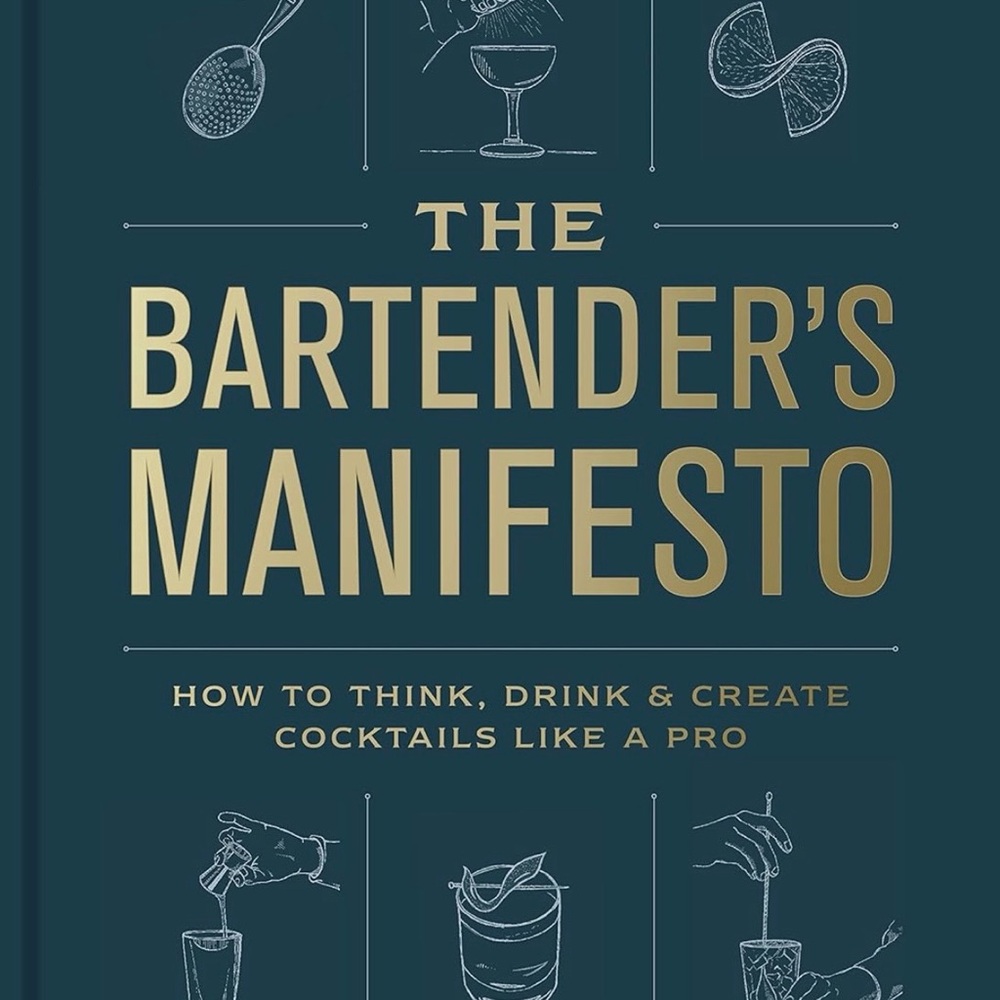 The Bartender's Manifesto: How to Think, Drink, and Create Cocktails Like a Pro